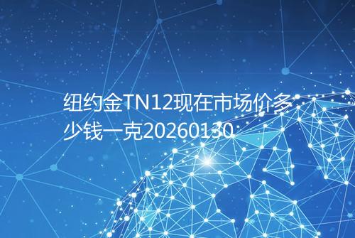 纽约金TN12现在市场价多少钱一克20260130