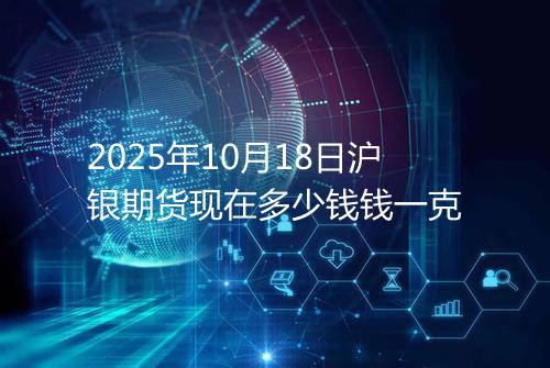 2025年10月18日沪银期货现在多少钱钱一克