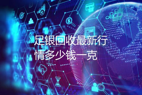 足银回收最新行情多少钱一克