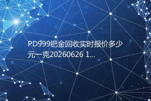 PD999钯金回收实时报价多少元一克20260626 1612