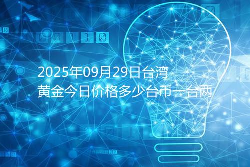 2025年09月29日台湾黄金今日价格多少台币一台两