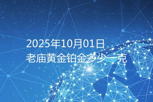 2025年10月01日老庙黄金铂金多少一克