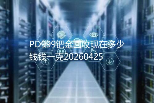 PD999钯金回收现在多少钱钱一克20260425