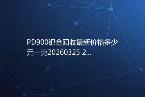PD900钯金回收最新价格多少元一克20260325 2019
