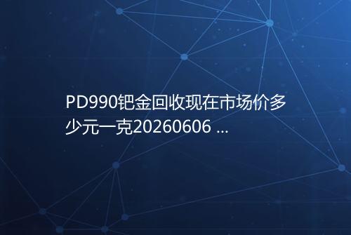 PD990钯金回收现在市场价多少元一克20260606 1040
