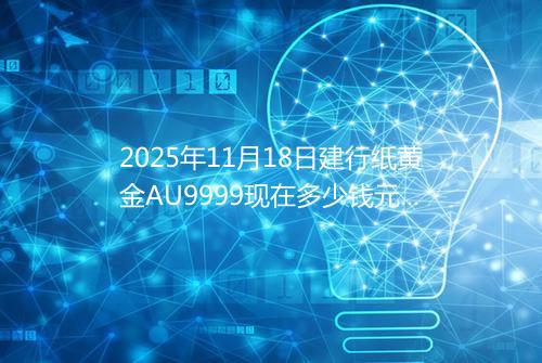 2025年11月18日建行纸黄金AU9999现在多少钱元一克