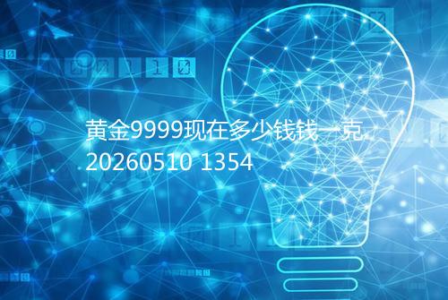 黄金9999现在多少钱钱一克20260510 1354
