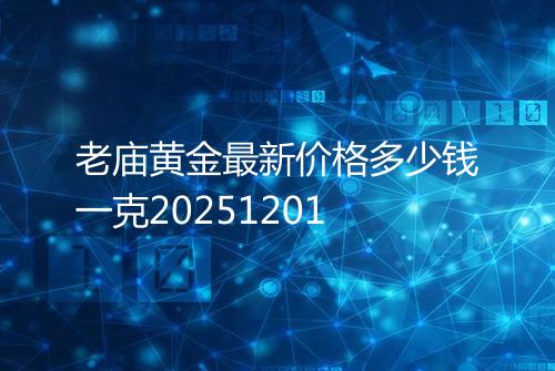 老庙黄金最新价格多少钱一克20251201