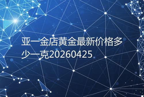 亚一金店黄金最新价格多少一克20260425