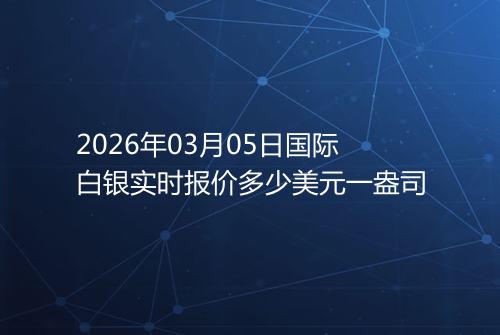 2026年03月05日国际白银实时报价多少美元一盎司