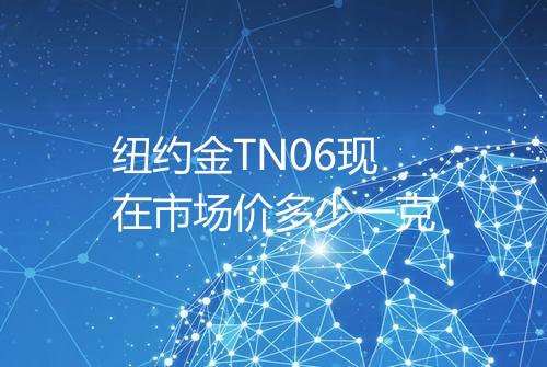 纽约金TN06现在市场价多少一克