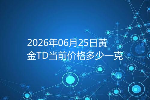 2026年06月25日黄金TD当前价格多少一克
