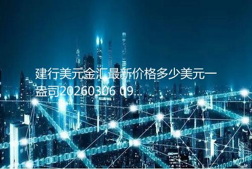 建行美元金汇最新价格多少美元一盎司20260306 0956