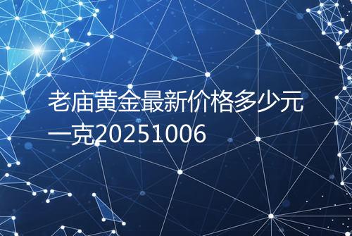 老庙黄金最新价格多少元一克20251006