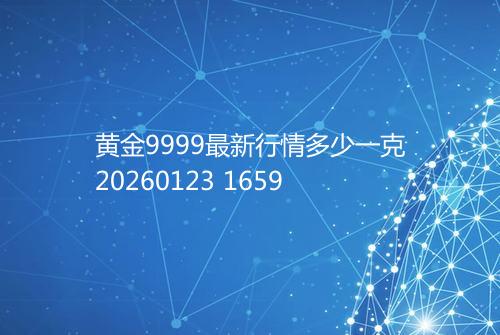黄金9999最新行情多少一克20260123 1659