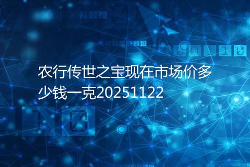 农行传世之宝现在市场价多少钱一克20251122