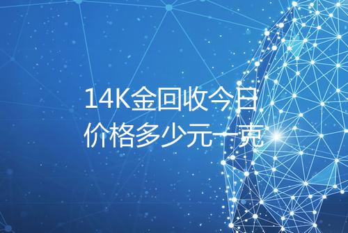 14K金回收今日价格多少元一克