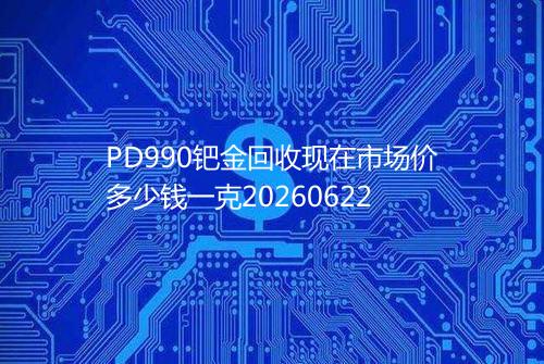 PD990钯金回收现在市场价多少钱一克20260622