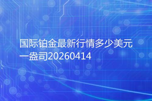 国际铂金最新行情多少美元一盎司20260414