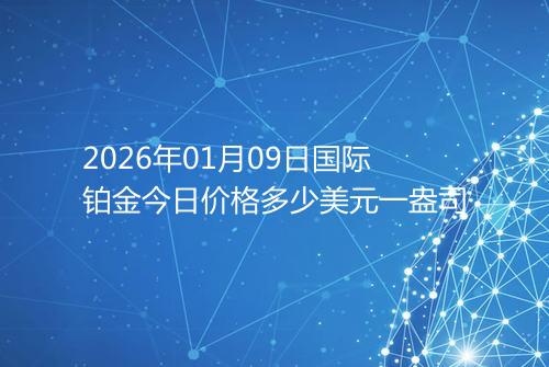 2026年01月09日国际铂金今日价格多少美元一盎司