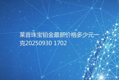 莱音珠宝铂金最新价格多少元一克20250930 1702