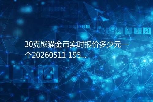30克熊猫金币实时报价多少元一个20260511 1959