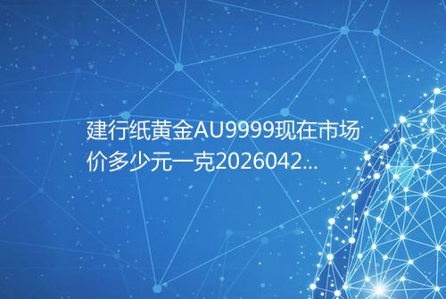 建行纸黄金AU9999现在市场价多少元一克20260429