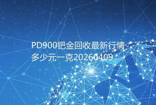 PD900钯金回收最新行情多少元一克20260409