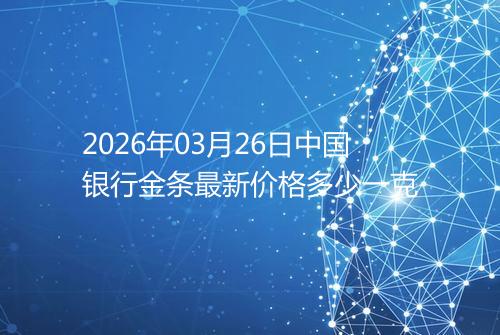 2026年03月26日中国银行金条最新价格多少一克