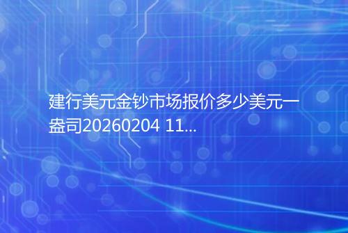 建行美元金钞市场报价多少美元一盎司20260204 1108