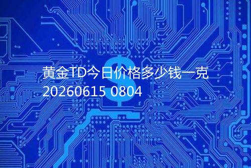 黄金TD今日价格多少钱一克20260615 0804
