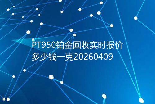 PT950铂金回收实时报价多少钱一克20260409