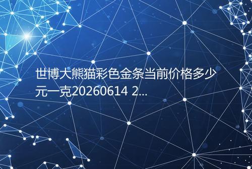 世博大熊猫彩色金条当前价格多少元一克20260614 2126