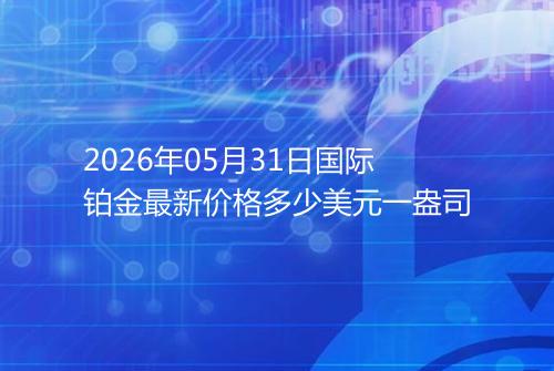 2026年05月31日国际铂金最新价格多少美元一盎司