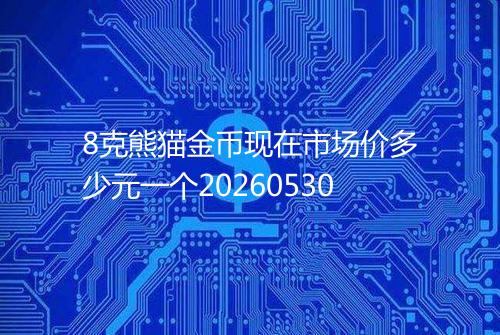 8克熊猫金币现在市场价多少元一个20260530