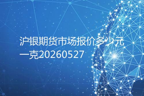沪银期货市场报价多少元一克20260527