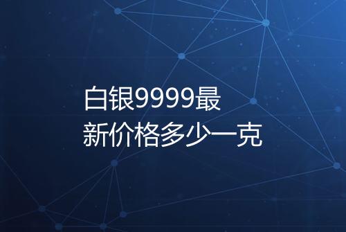 白银9999最新价格多少一克