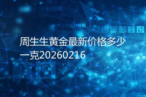 周生生黄金最新价格多少一克20260216