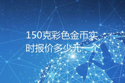 150克彩色金币实时报价多少元一个