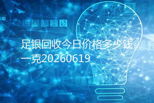足银回收今日价格多少钱一克20260619
