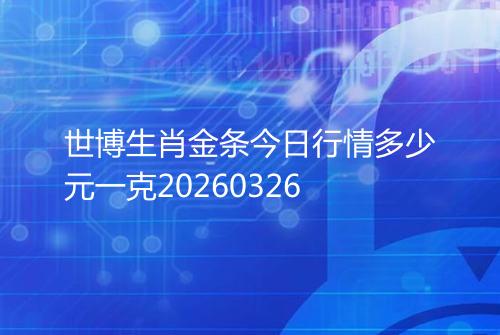 世博生肖金条今日行情多少元一克20260326