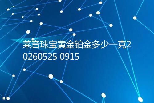 莱音珠宝黄金铂金多少一克20260525 0915