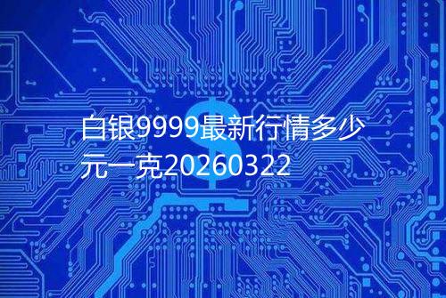 白银9999最新行情多少元一克20260322