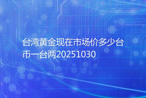台湾黄金现在市场价多少台币一台两20251030