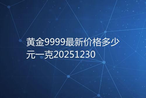 黄金9999最新价格多少元一克20251230