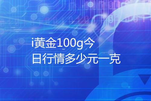 i黄金100g今日行情多少元一克