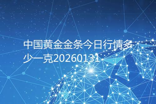 中国黄金金条今日行情多少一克20260131
