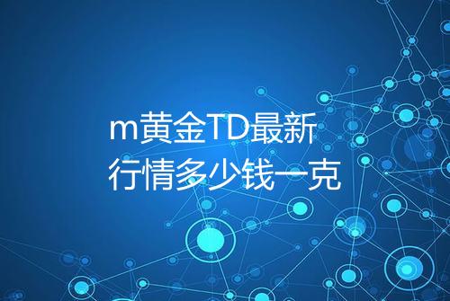 m黄金TD最新行情多少钱一克