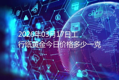 2026年03月17日工行纸黄金今日价格多少一克