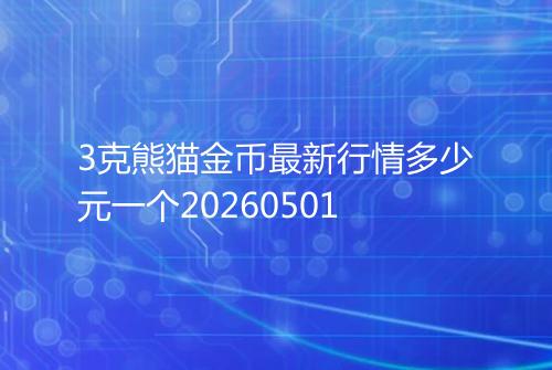 3克熊猫金币最新行情多少元一个20260501